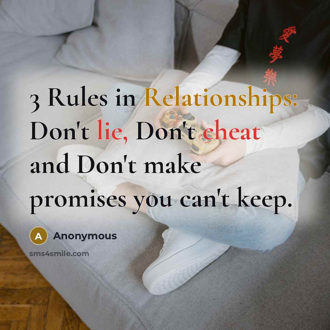 “3 Rules in Relationships: Don't lie, Don't cheat and Don't make promises you can't keep.” quote by Anonymous