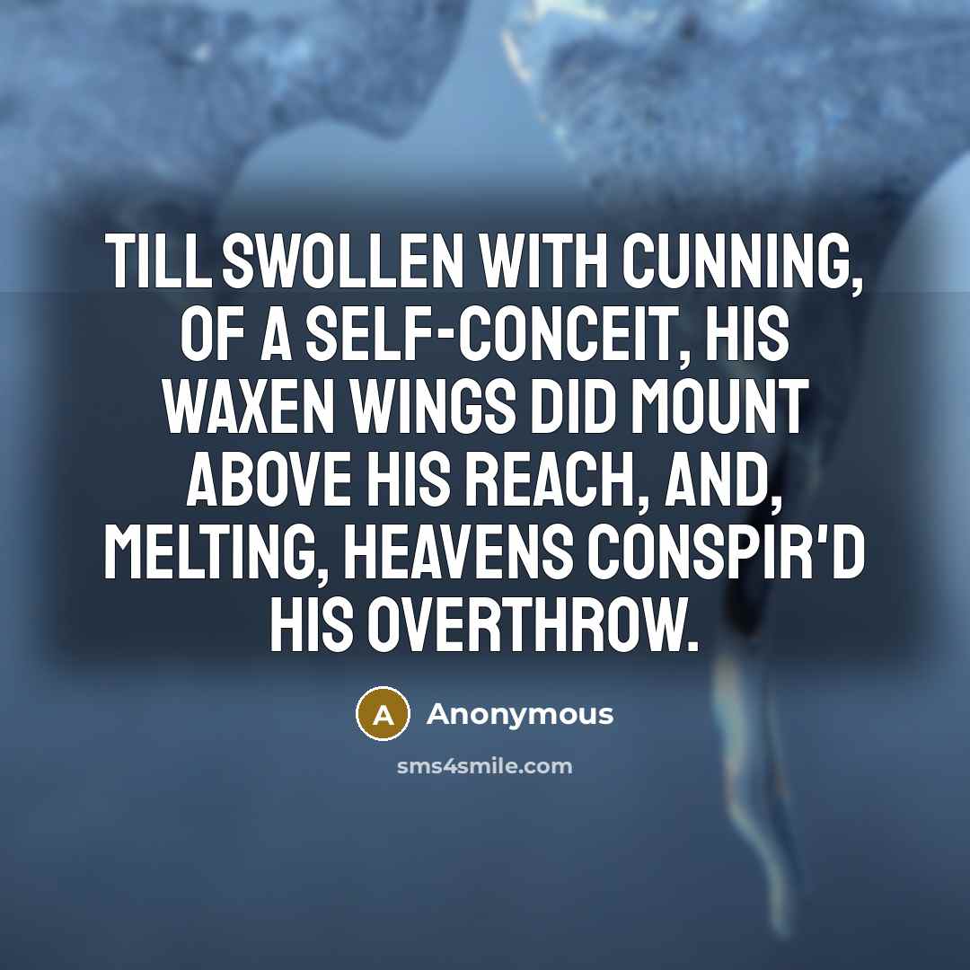 “Till swollen with cunning, of a self-conceit, His waxen wings…” quote by Anonymous