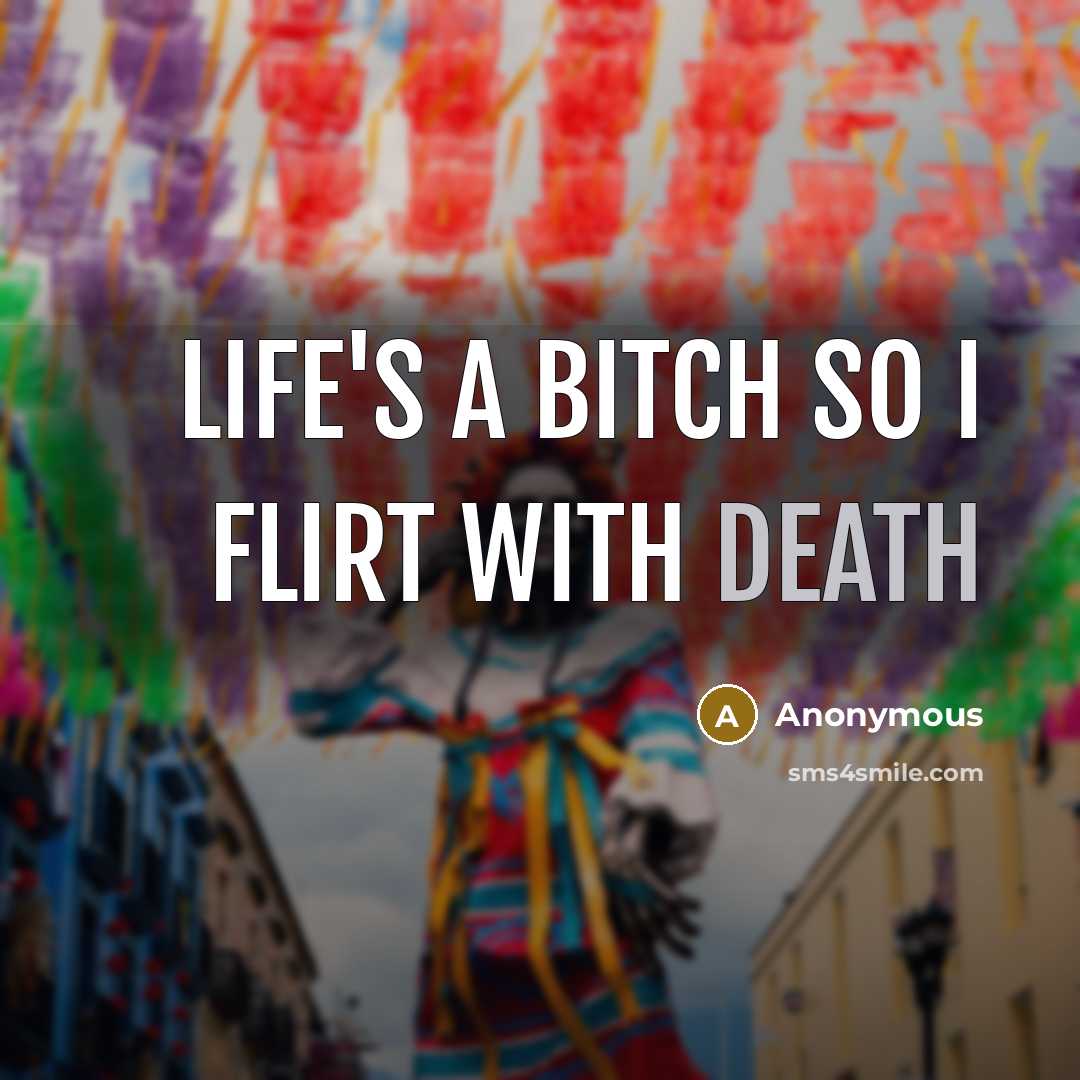 “Life's a Bitch so I flirt with Death…” quote by Anonymous