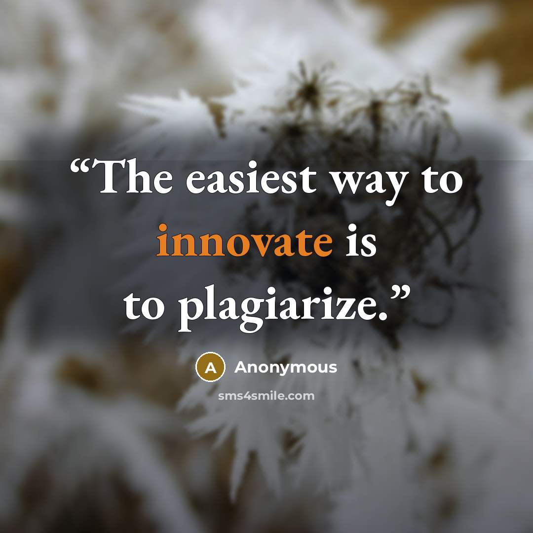 “The easiest way to innovate is to plagiarize.” quote by Anonymous