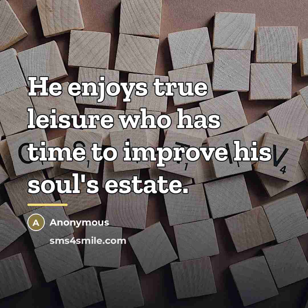 “He enjoys true leisure who has time to improve his…” quote by Anonymous