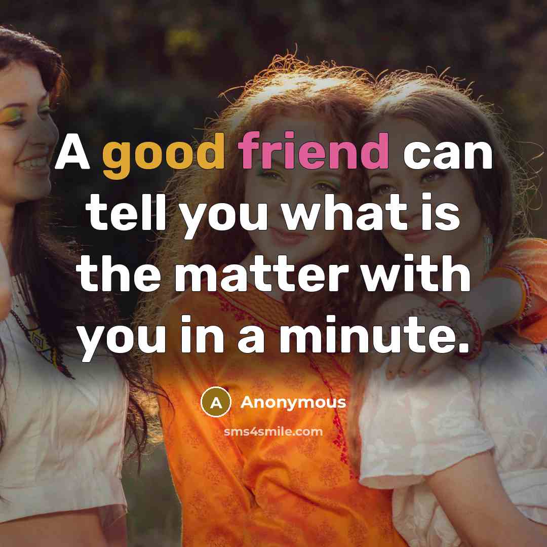 “A good friend can tell you what is the matter with you in a minute.” quote by Anonymous
