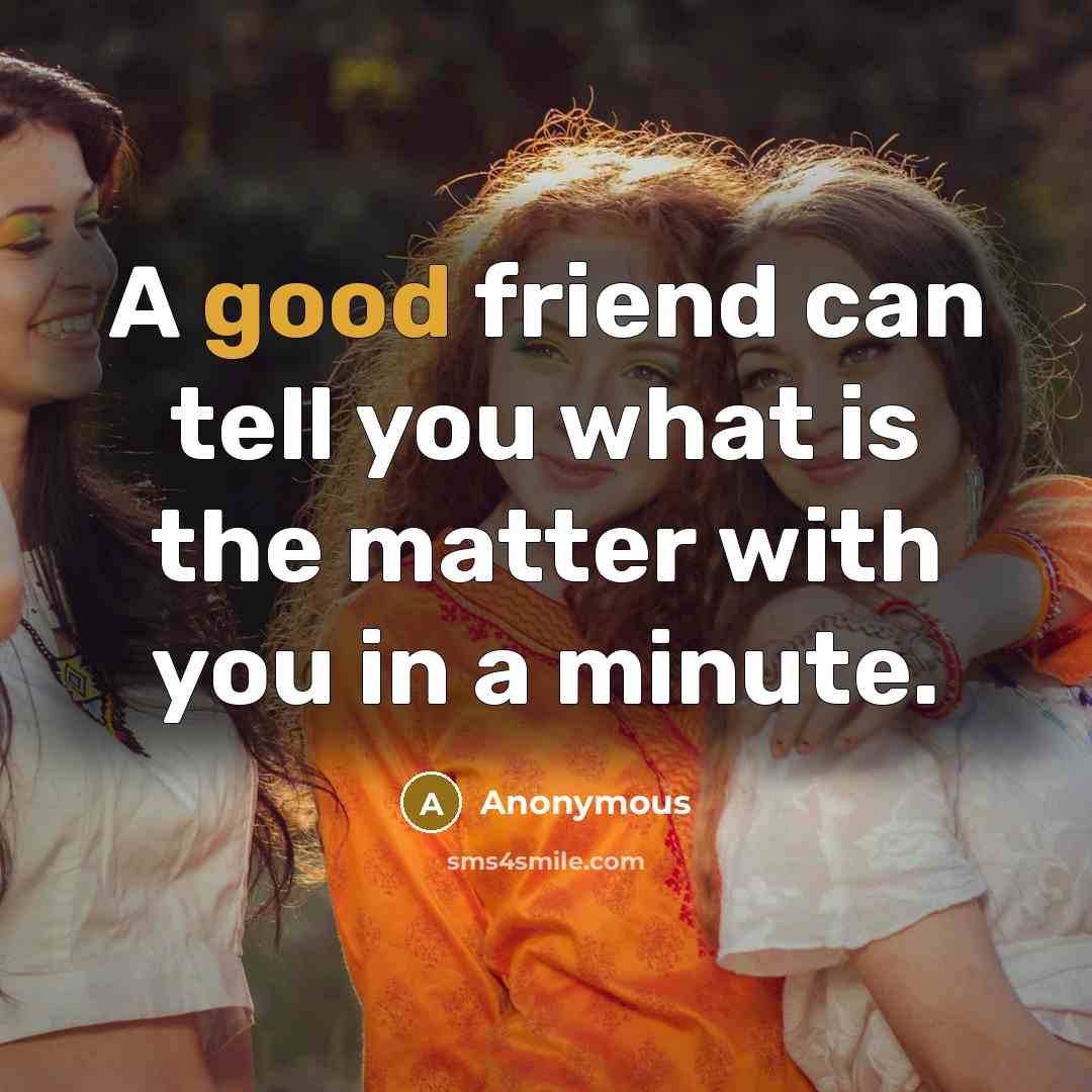 “A good friend can tell you what is the matter…” quote by Anonymous