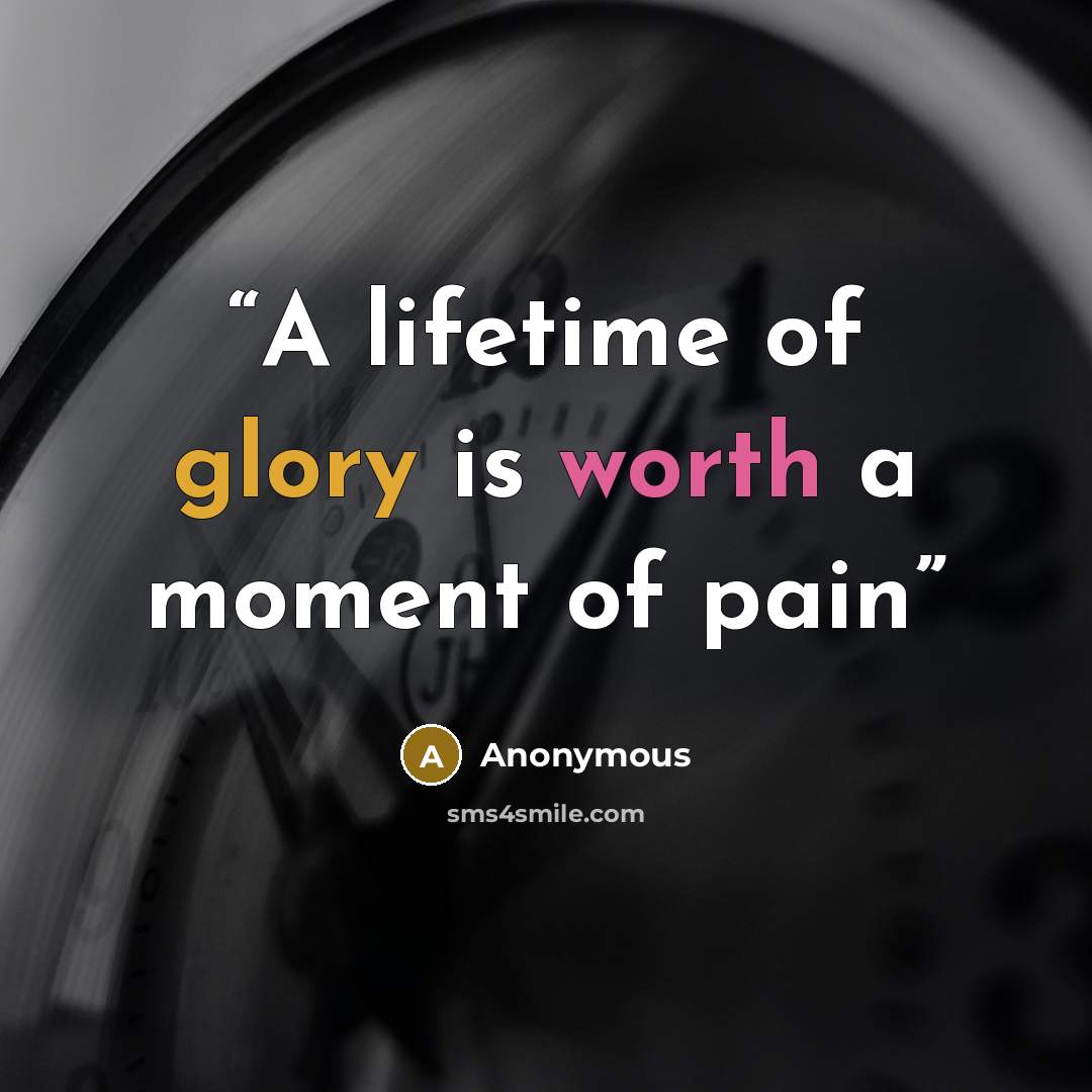 “A lifetime of glory is worth a moment of pain” quote by Anonymous