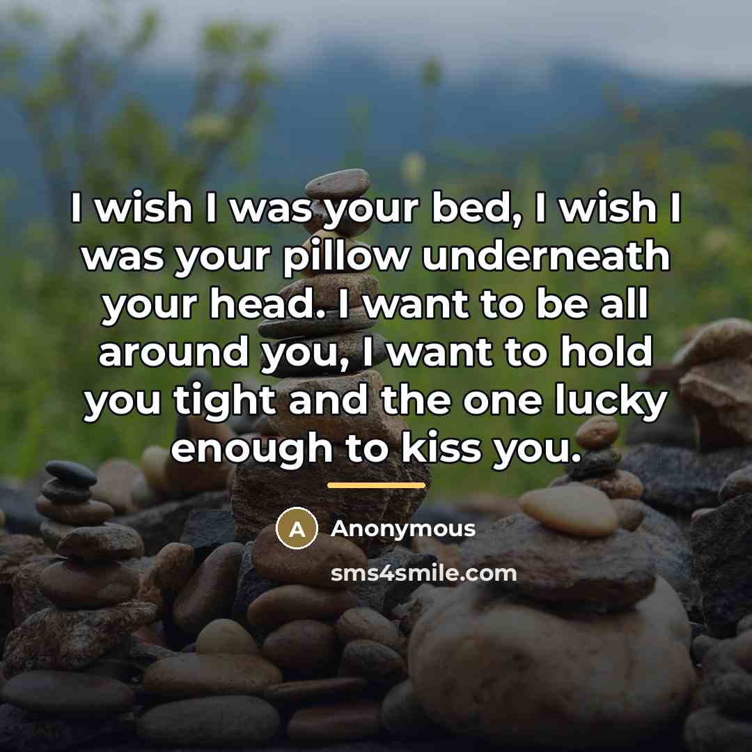 “I wish I was your bed, I wish I was…” quote by Anonymous