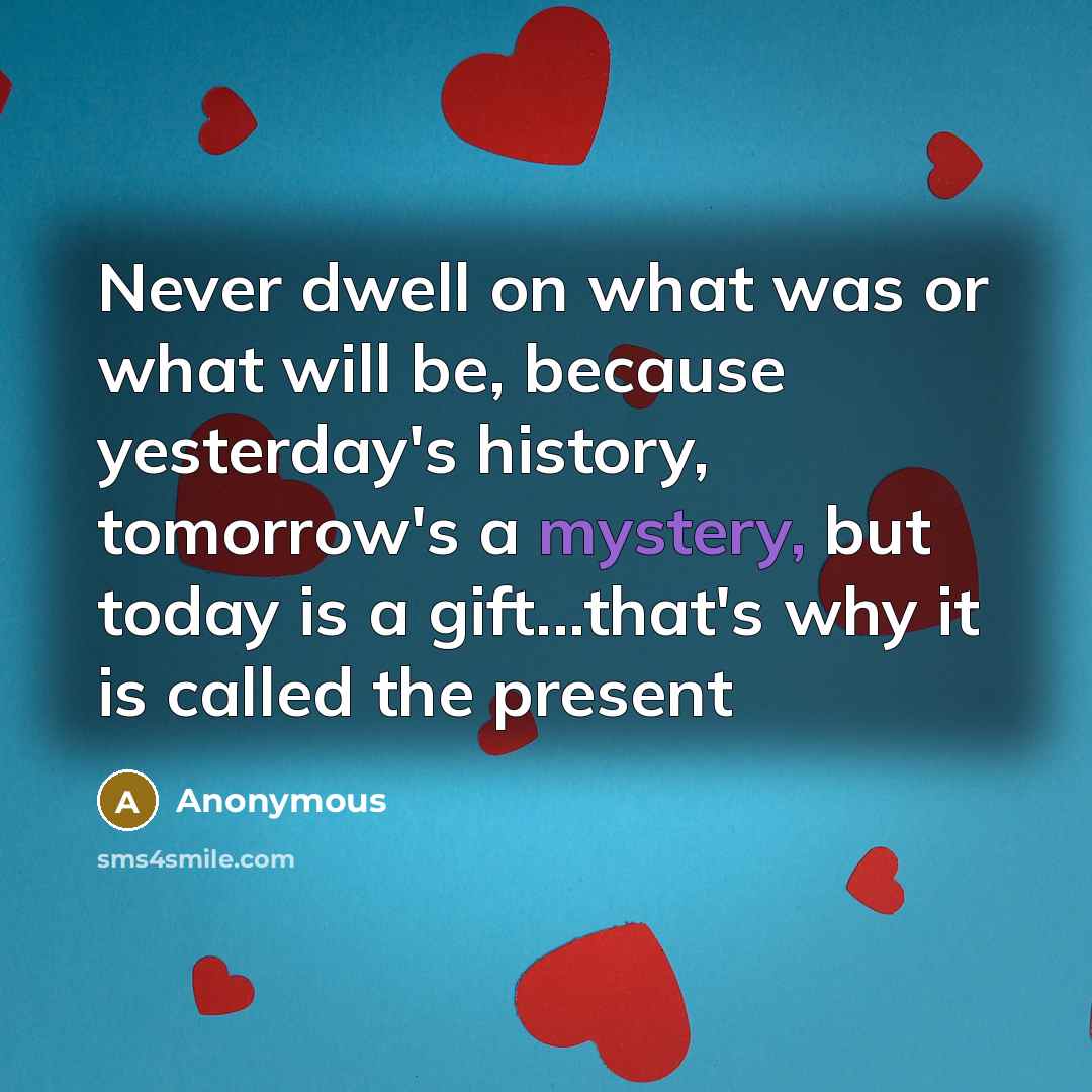 “Never dwell on what was or what will be, because…” quote by Anonymous