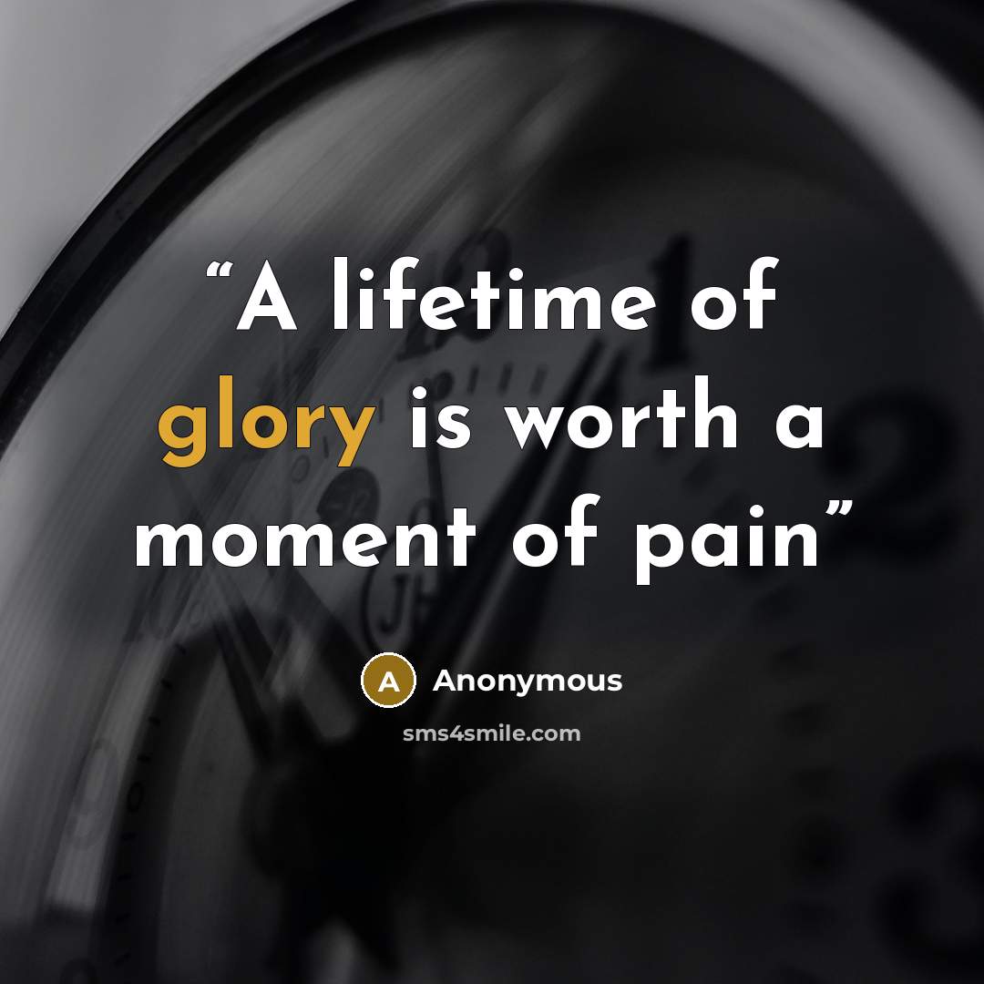 “A lifetime of glory is worth a moment of pain” quote by Anonymous