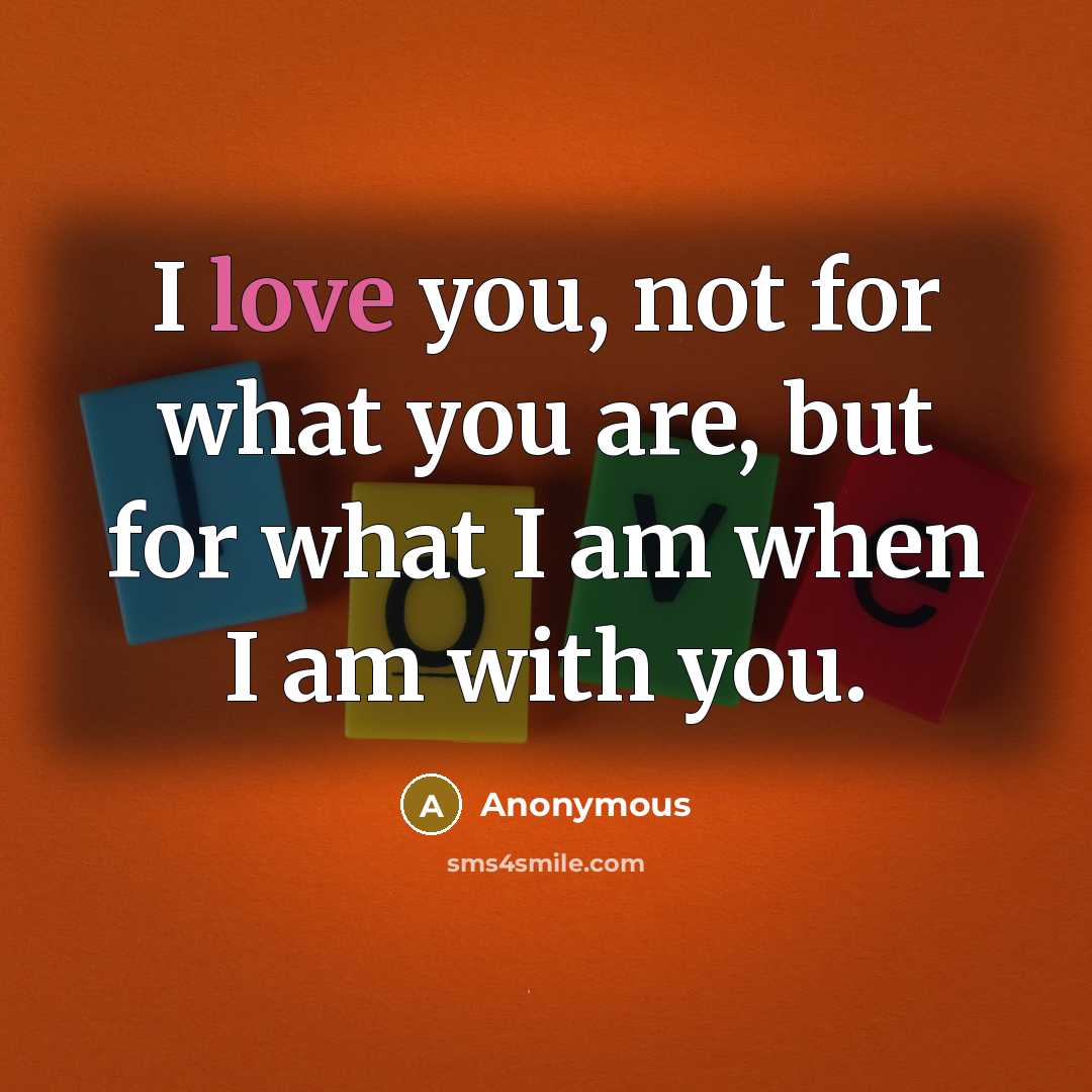 “I love you, not for what you are, but for…” quote by Anonymous
