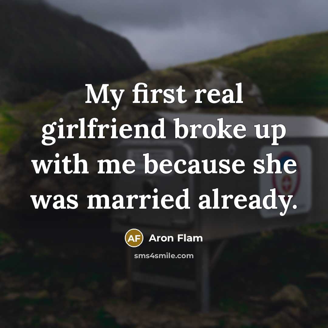 “My first real girlfriend broke up with me because she…” quote by Aron Flam