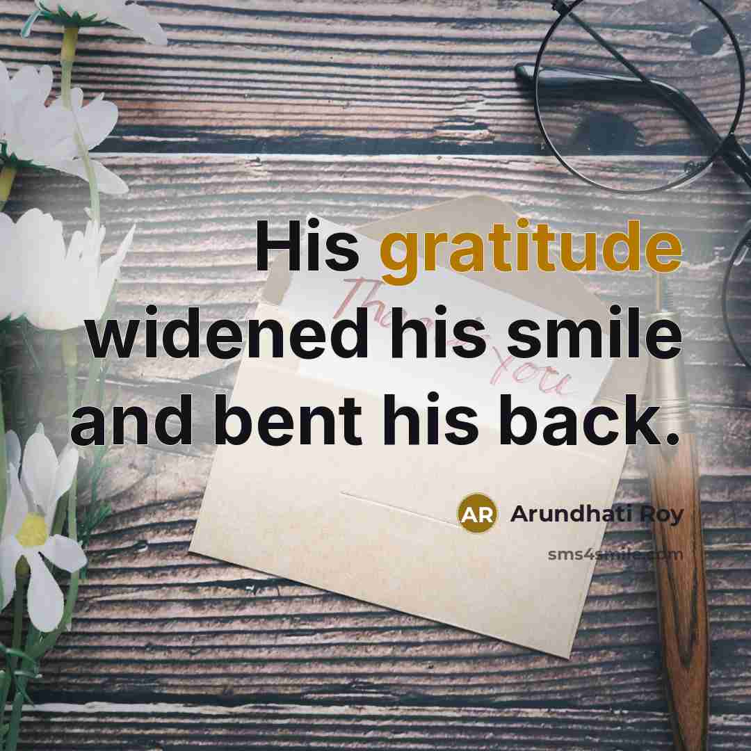 “His gratitude widened his smile and bent his back.…” quote by Arundhati Roy