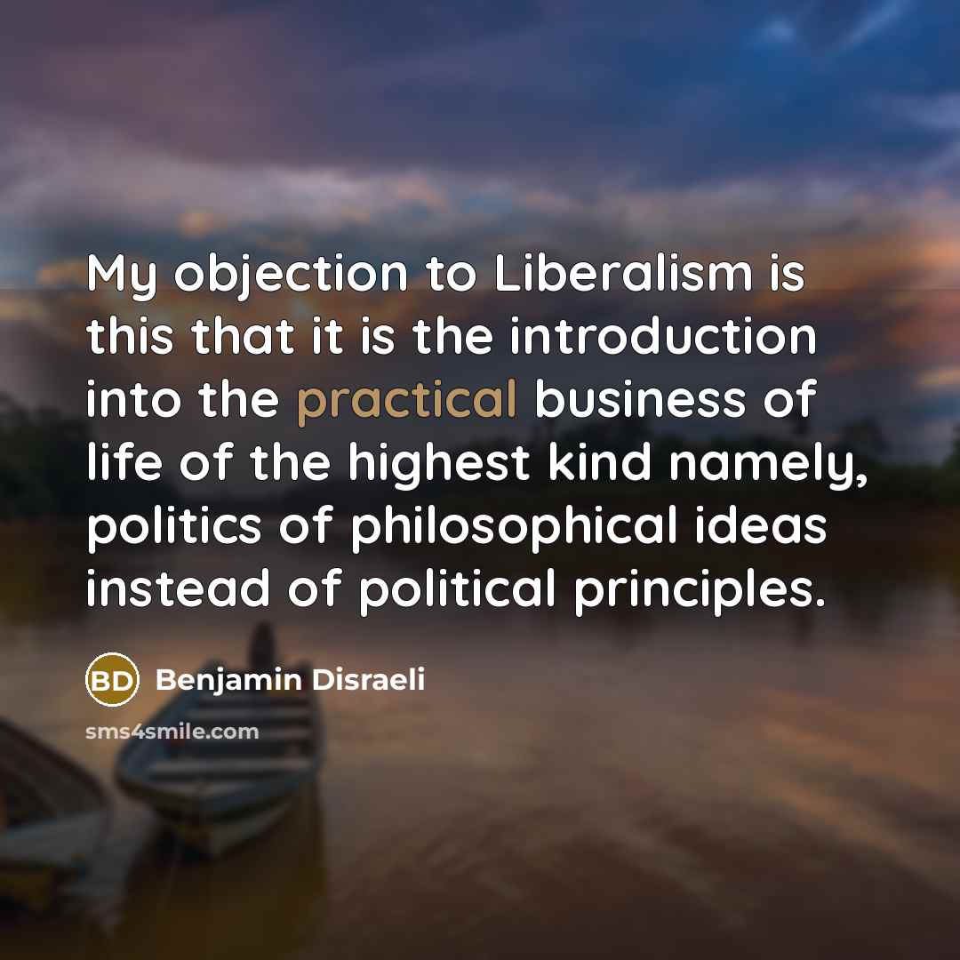 “My objection to Liberalism is this that it is the…” quote by Benjamin Disraeli