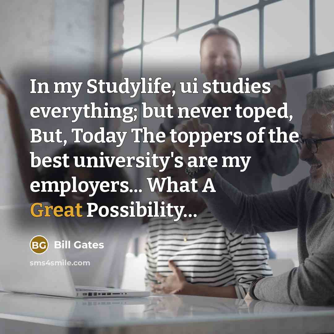 “In my Studylife, ui studies everything; but never toped, But,…” quote by Bill Gates