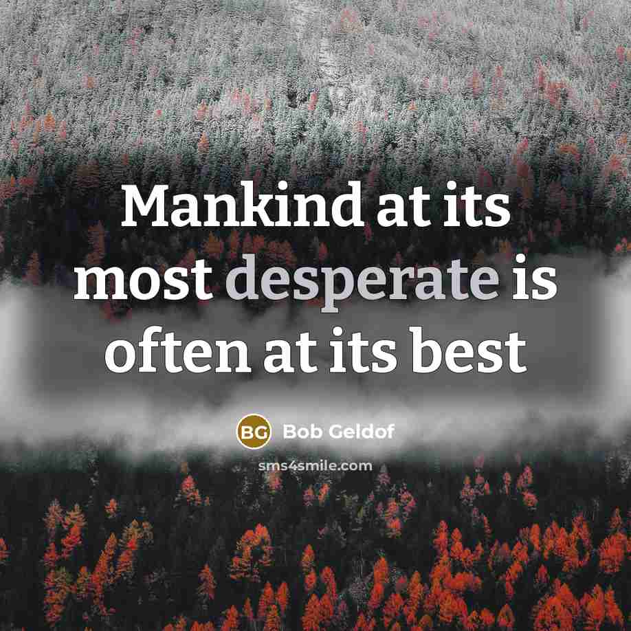 “Mankind at its most desperate is often at its best…” quote by Bob Geldof