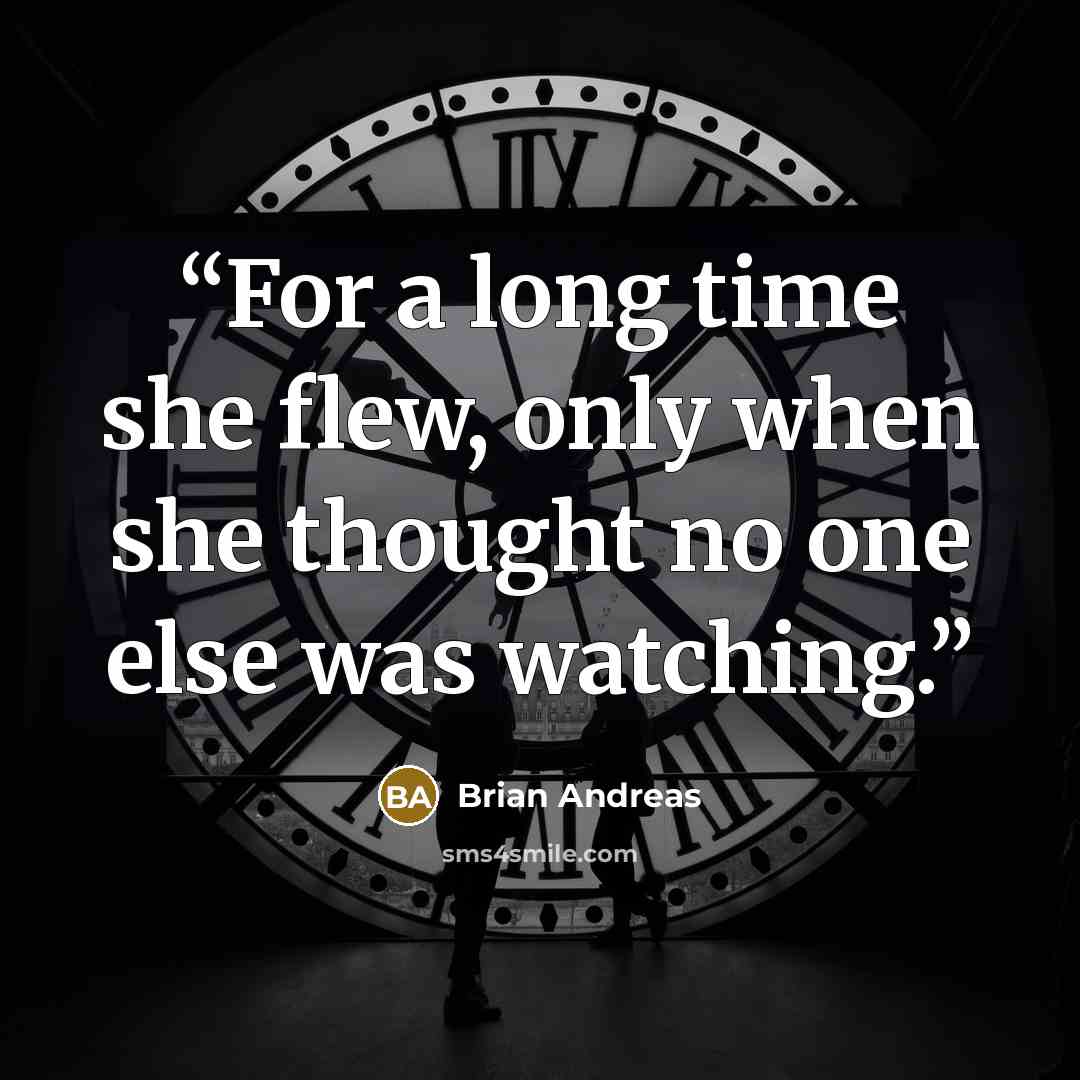 “For a long time she flew, only when she thought no one else was watching.” quote by Brian Andreas