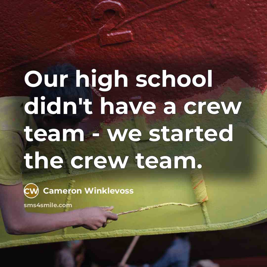 “Our high school didn't have a crew team - we started the crew team.” quote by Cameron Winklevoss