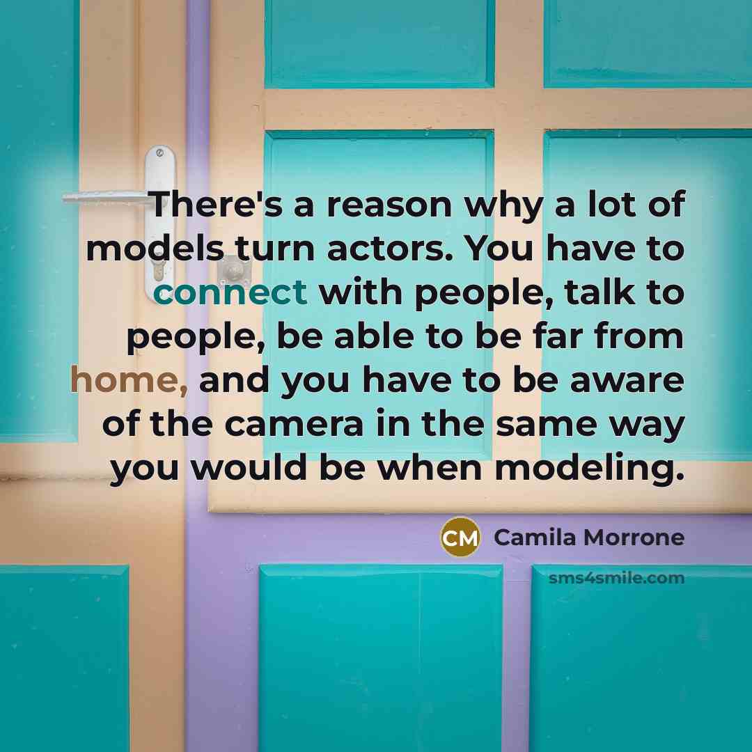 “There's a reason why a lot of models turn actors. You have to connect with people, talk to people, be able to be far from home, and you have to be aware of the camera in the same way you would be when modeling.” quote by Camila Morrone