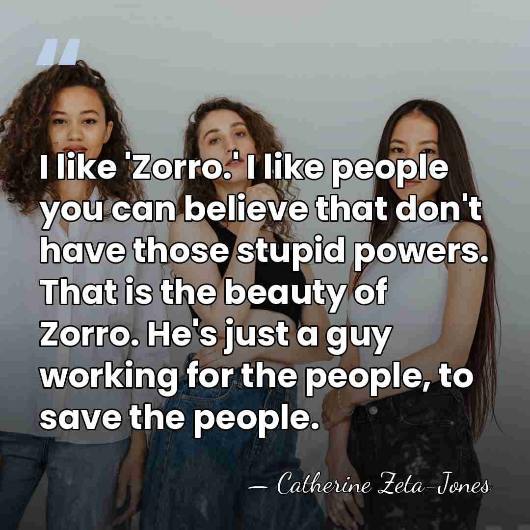 I like 'Zorro.' I like people you can believe that don't have&hellip; - Catherine Zeta-Jones