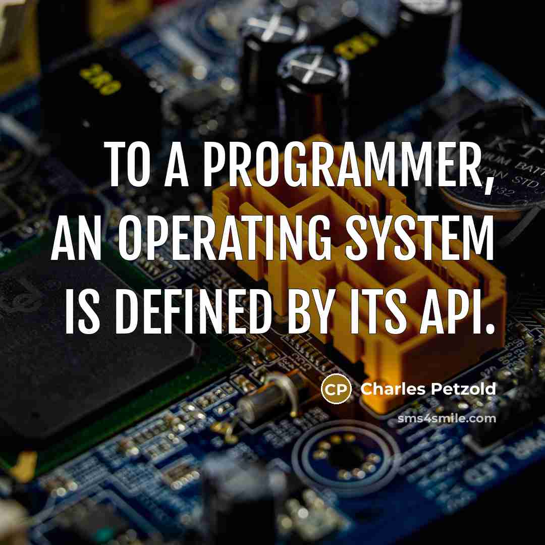 “To a programmer, an operating system is defined by its API.” quote by Charles Petzold