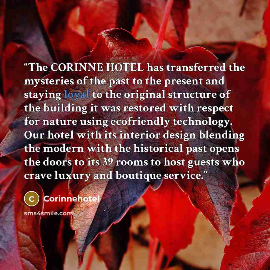 “The CORINNE HOTEL has transferred the mysteries of the past to the present and staying loyal to the original structure of the building it was restored with respect for nature using ecofriendly technology. Our hotel with its interior design blending the modern with the historical past opens the…” quote by Corinnehotel