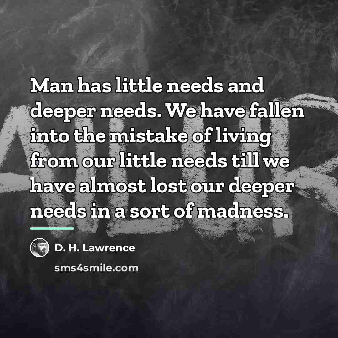 “Man has little needs and deeper needs. We have fallen…” quote by D. H. Lawrence