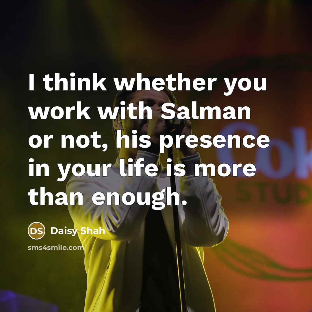 “I think whether you work with Salman or not, his presence in your life is more than enough.” quote by Daisy Shah