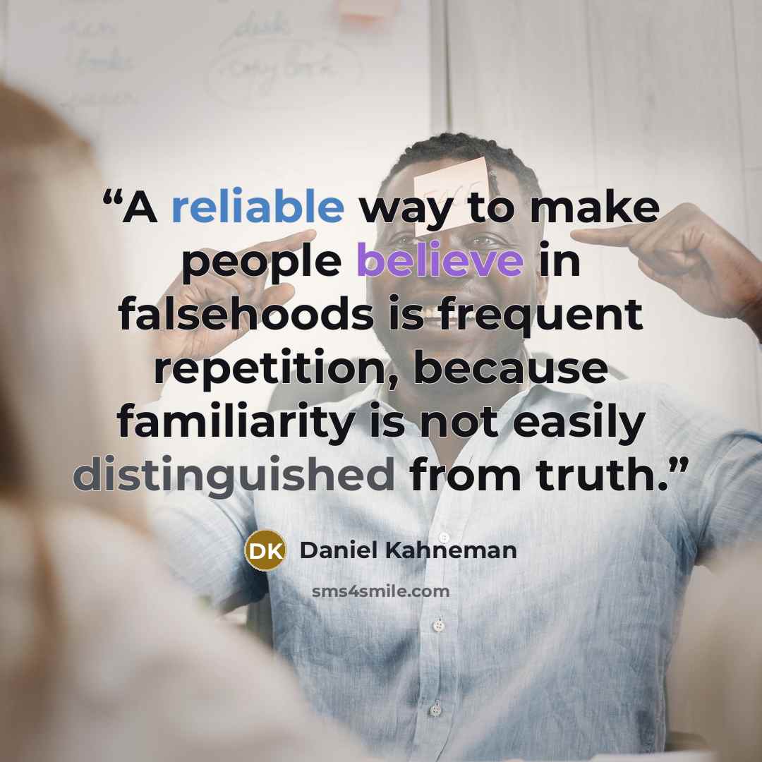“A reliable way to make people believe in falsehoods is frequent repetition, because familiarity is not easily distinguished from truth.” quote by Daniel Kahneman