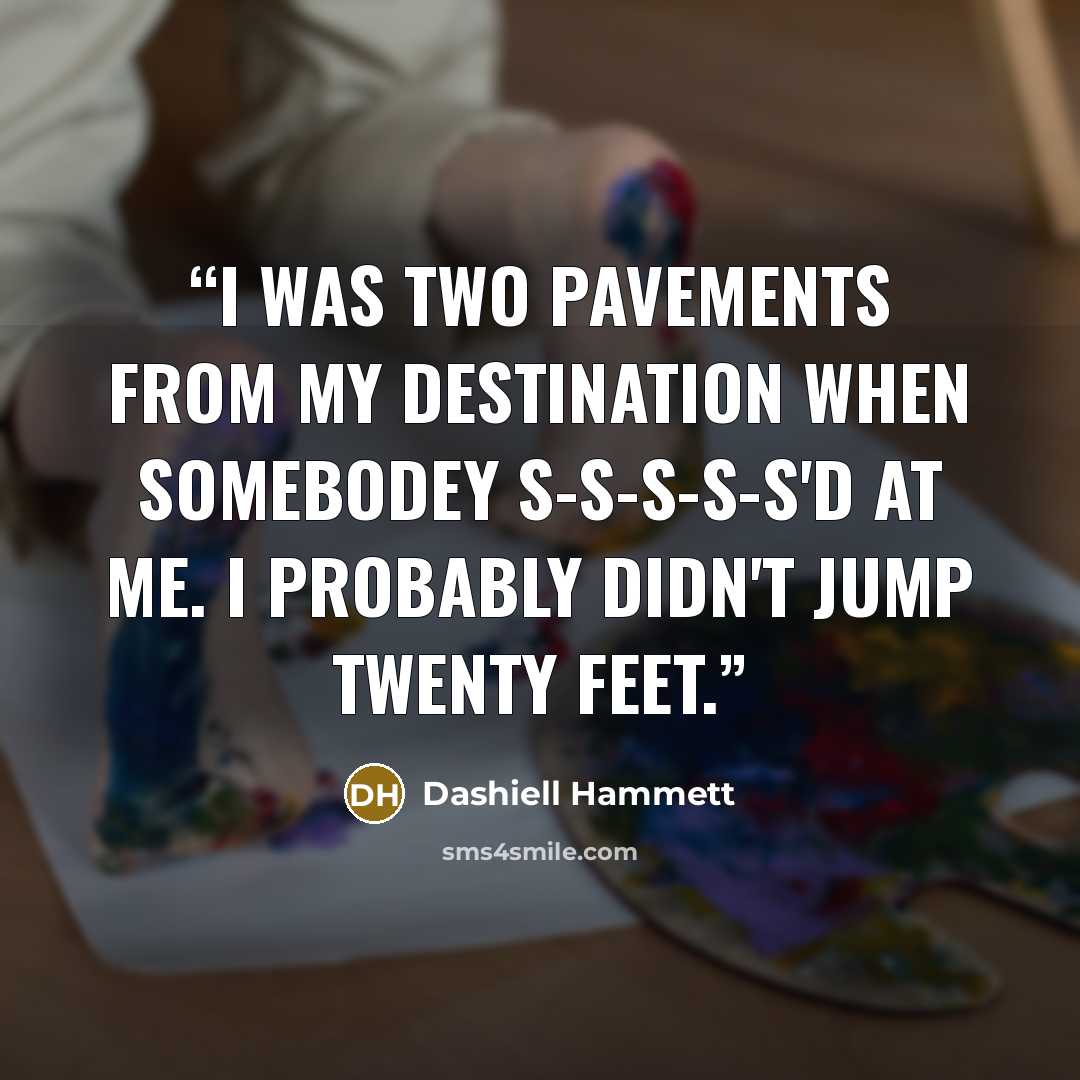 “I was two pavements from my destination when somebodey S-s-s-s-s'd at me. I probably didn't jump twenty feet.” quote by Dashiell Hammett