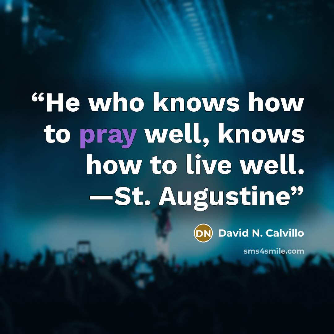 “He who knows how to pray well, knows how to live well. —St. Augustine” quote by David N. Calvillo