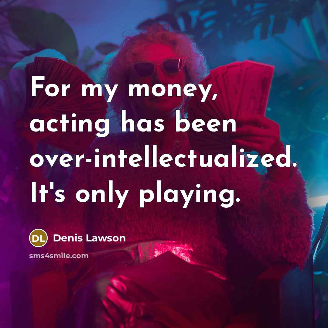 “For my money, acting has been over-intellectualized. It's only playing.…” quote by Denis Lawson