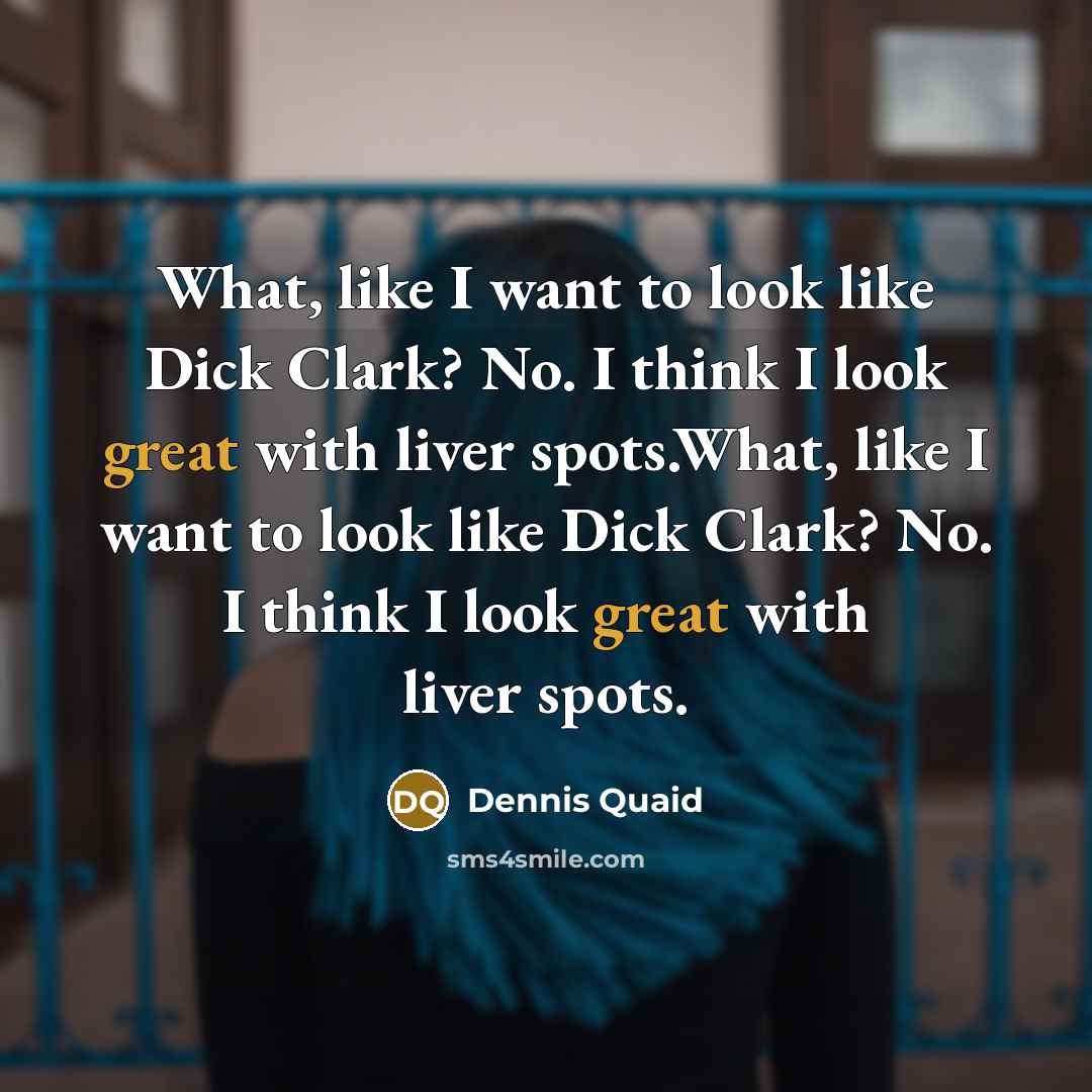 “What, like I want to look like Dick Clark? No.…” quote by Dennis Quaid