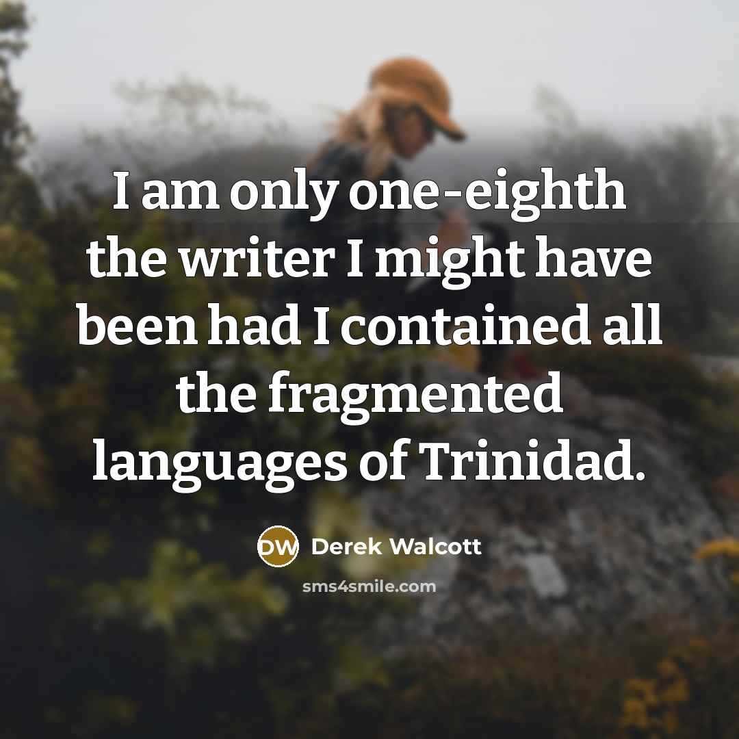 “I am only one-eighth the writer I might have been…” quote by Derek Walcott