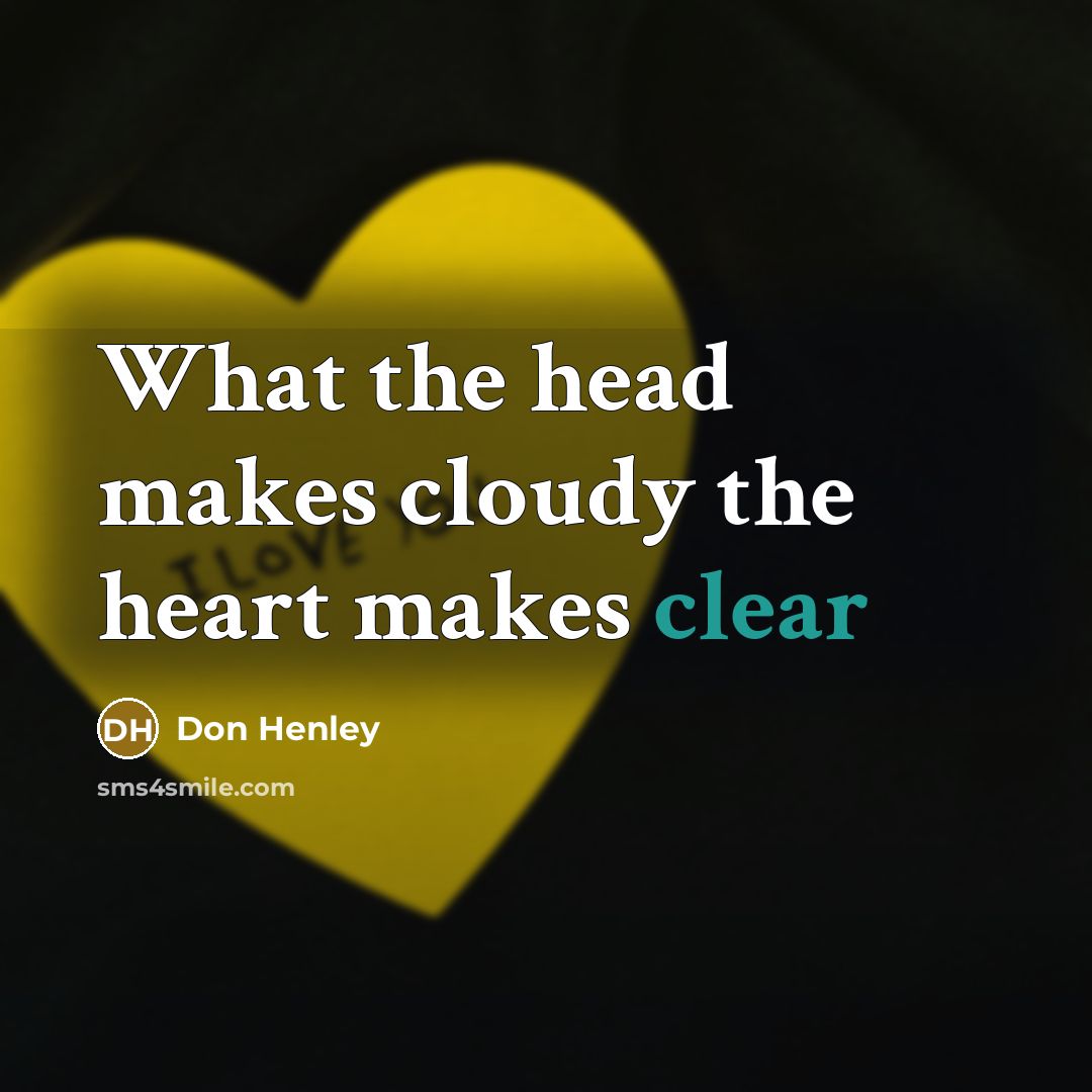 “What the head makes cloudy the heart makes clear…” quote by Don Henley