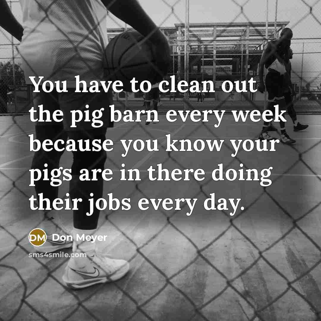 “You have to clean out the pig barn every week…” quote by Don Meyer