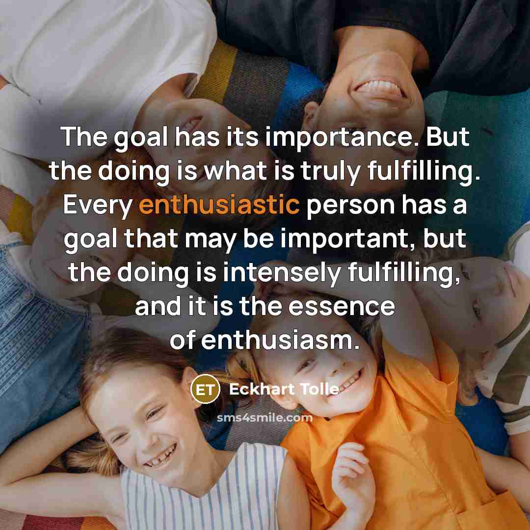 “The goal has its importance. But the doing is what…” quote by Eckhart Tolle