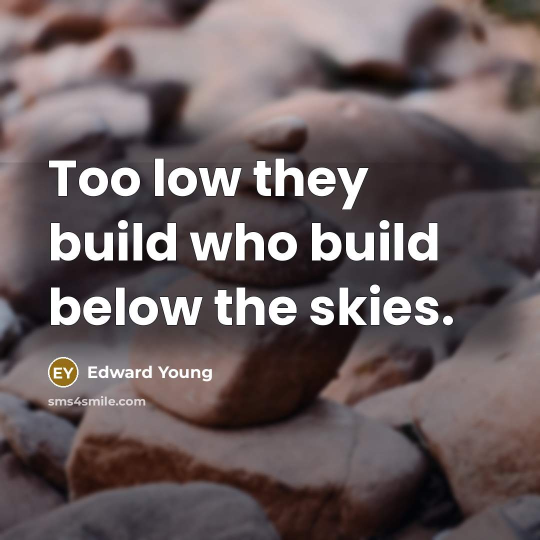 “Too low they build who build below the skies.…” quote by Edward Young