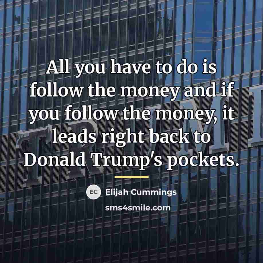 “All you have to do is follow the money and…” quote by Elijah Cummings