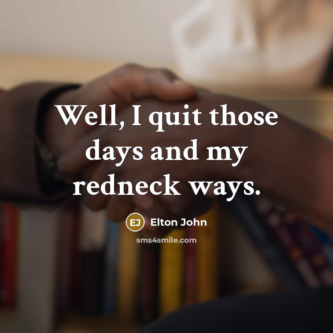 “Well, I quit those days and my redneck ways.…” quote by Elton John