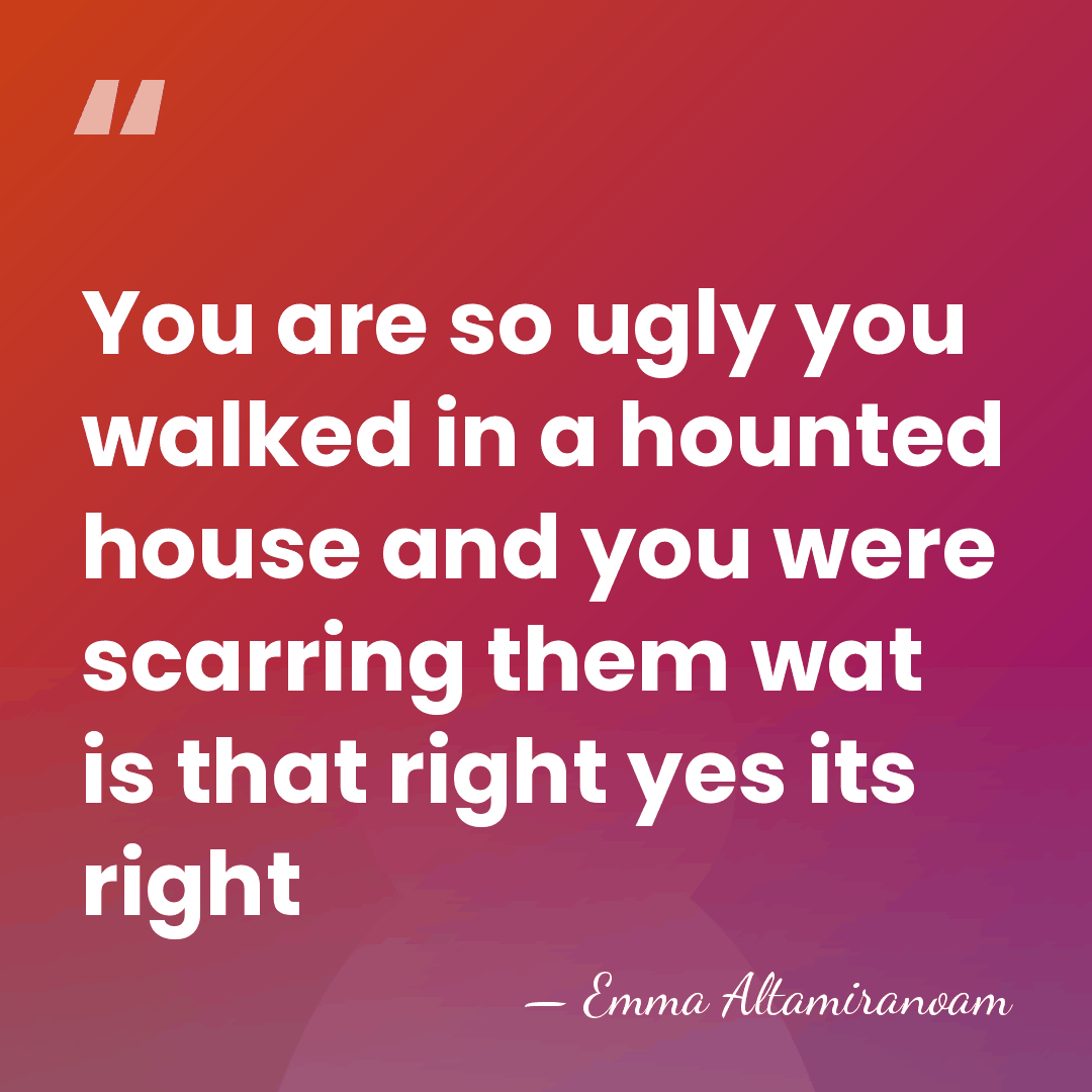 You are so ugly you walked in a hounted house and you&hellip; - Emma Altamiranoam
