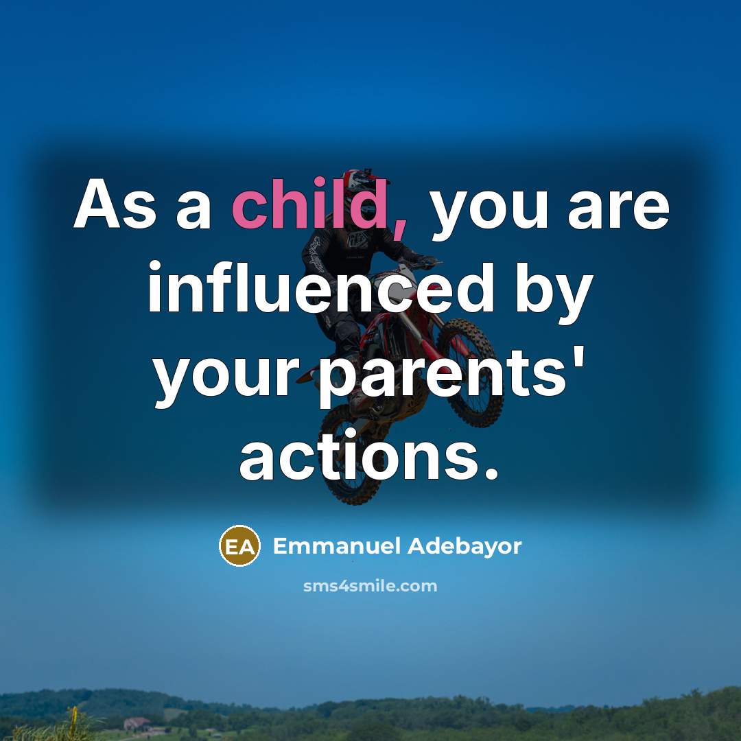 “As a child, you are influenced by your parents' actions.…” quote by Emmanuel Adebayor