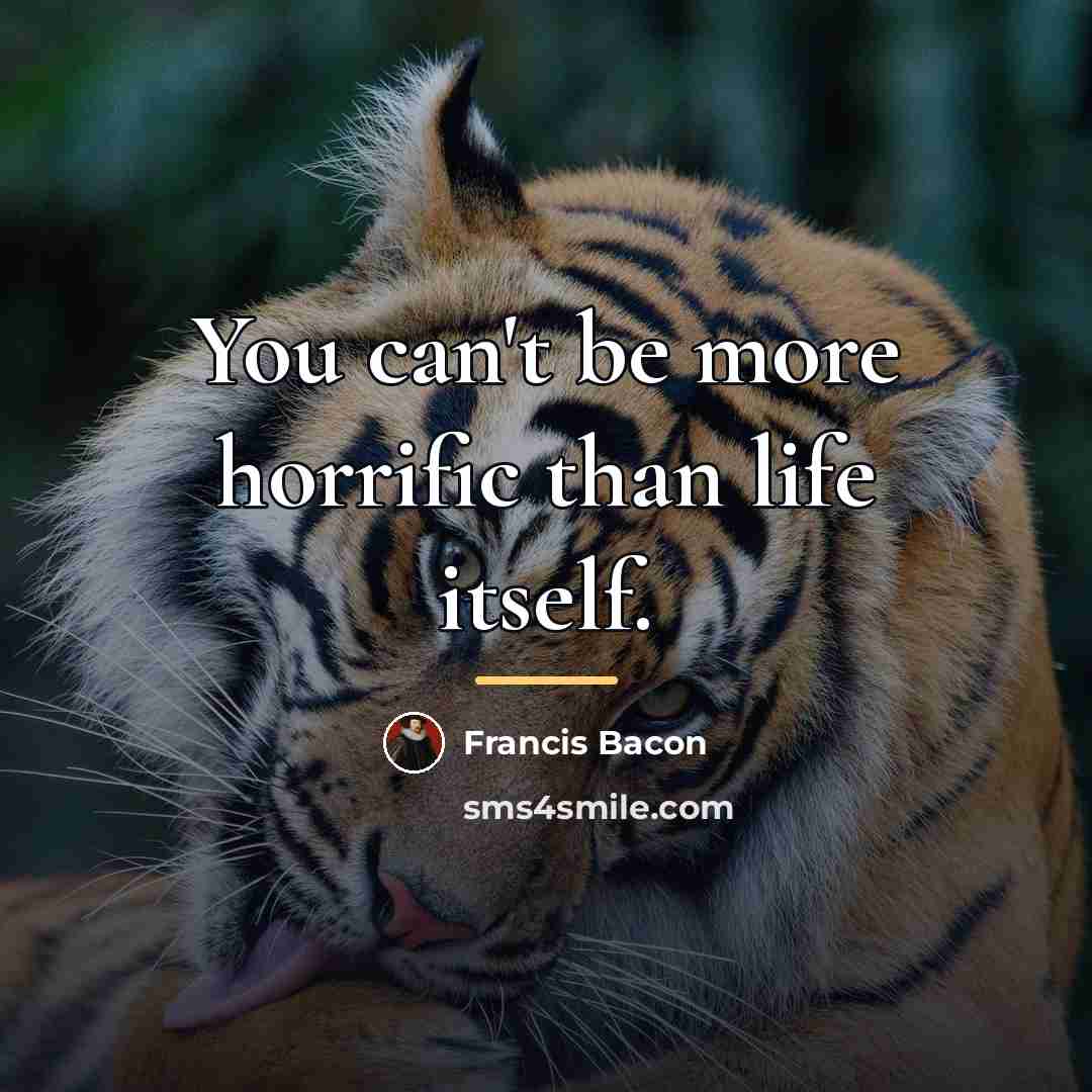 “You can't be more horrific than life itself.…” quote by Francis Bacon