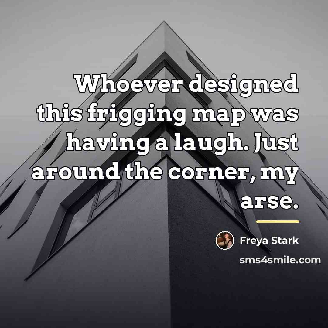 “Whoever designed this frigging map was having a laugh. Just…” quote by Freya Stark