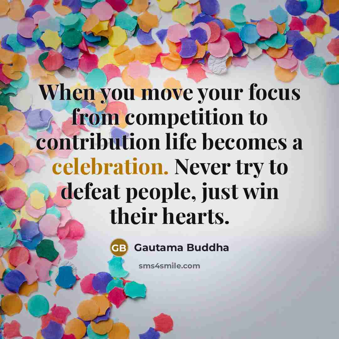 “When you move your focus from competition to contribution life…” quote by Gautama Buddha