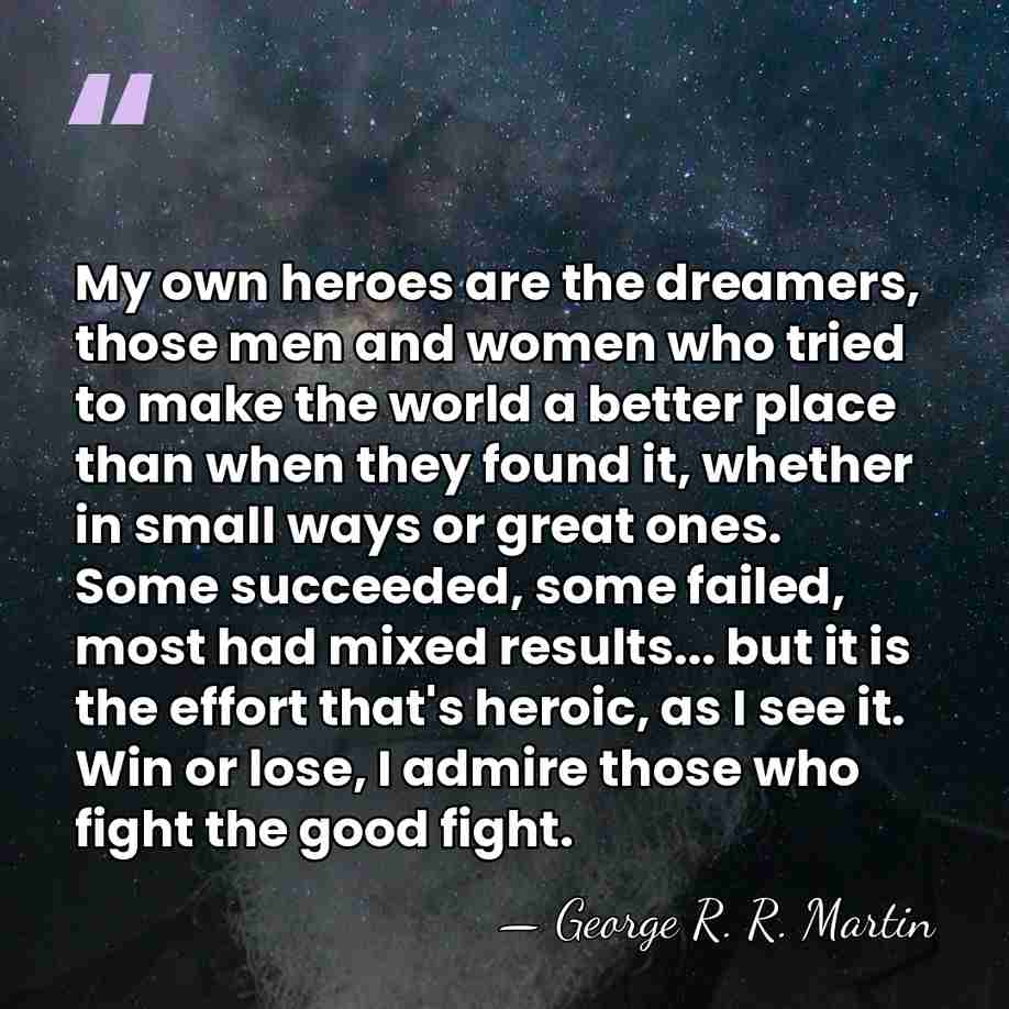 My own heroes are the dreamers, those men and women who tried&hellip; - George R. R. Martin