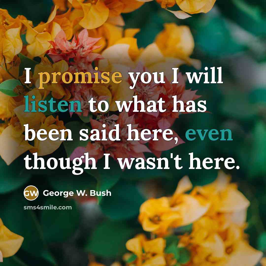 “I promise you I will listen to what has been…” quote by George W. Bush