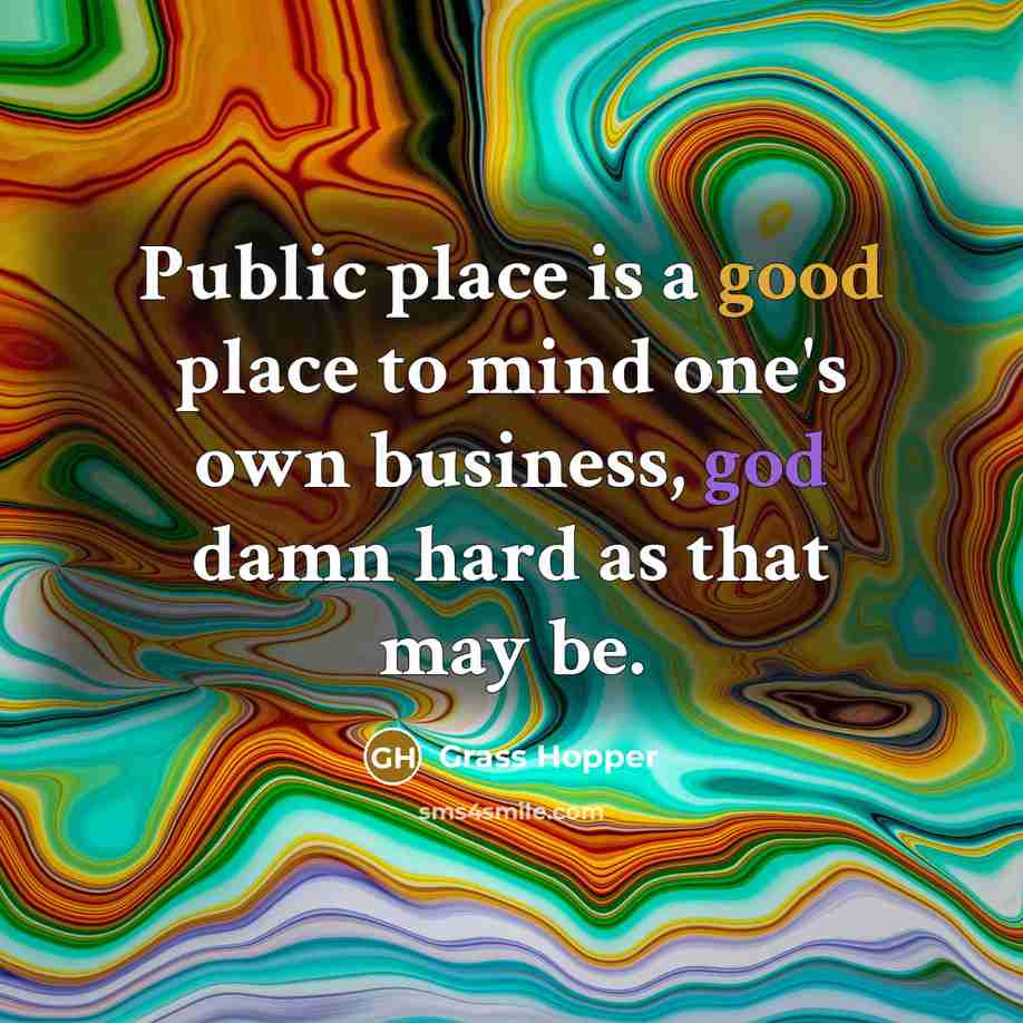 “Public place is a good place to mind one's own…” quote by Grass Hopper