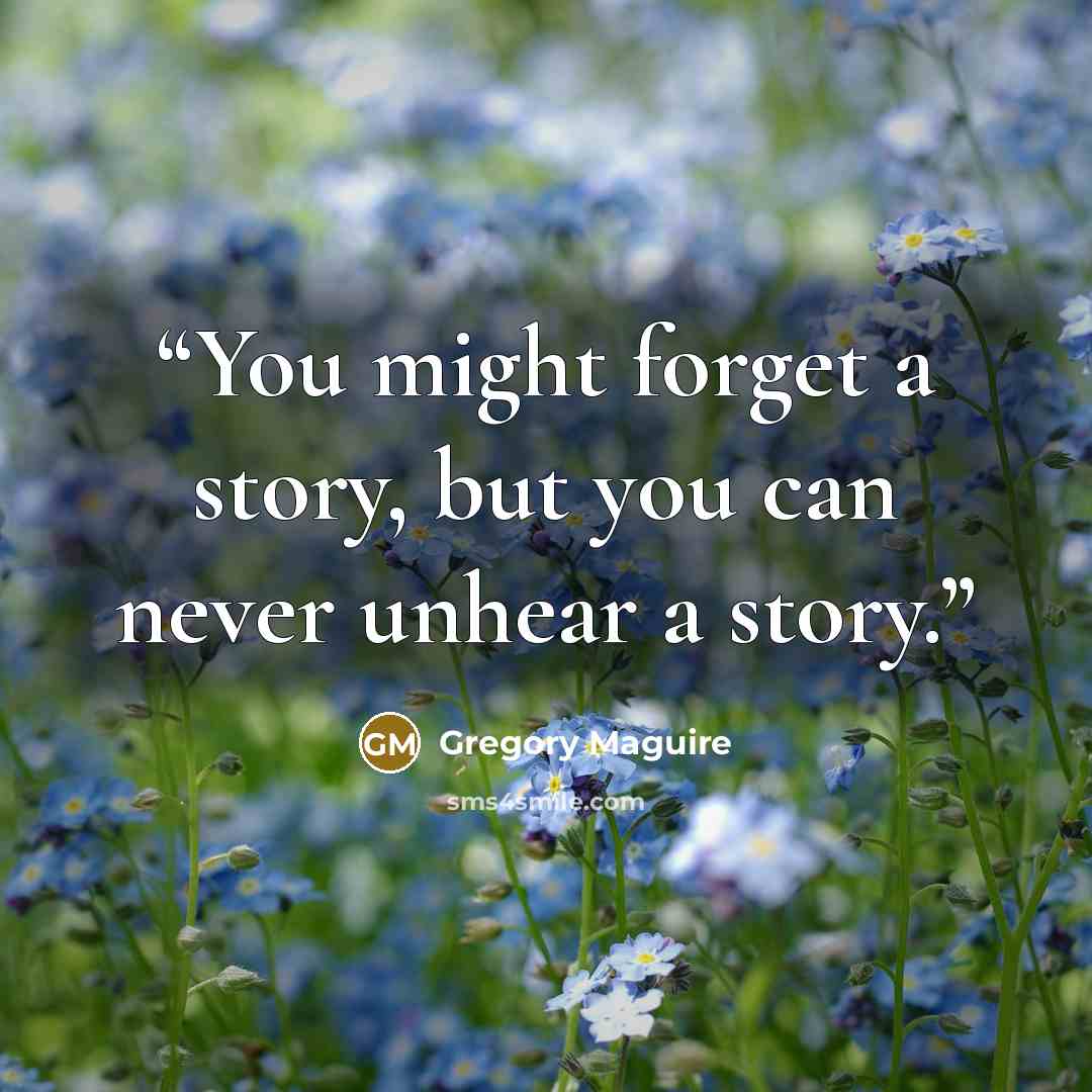 “You might forget a story, but you can never unhear a story.” quote by Gregory Maguire