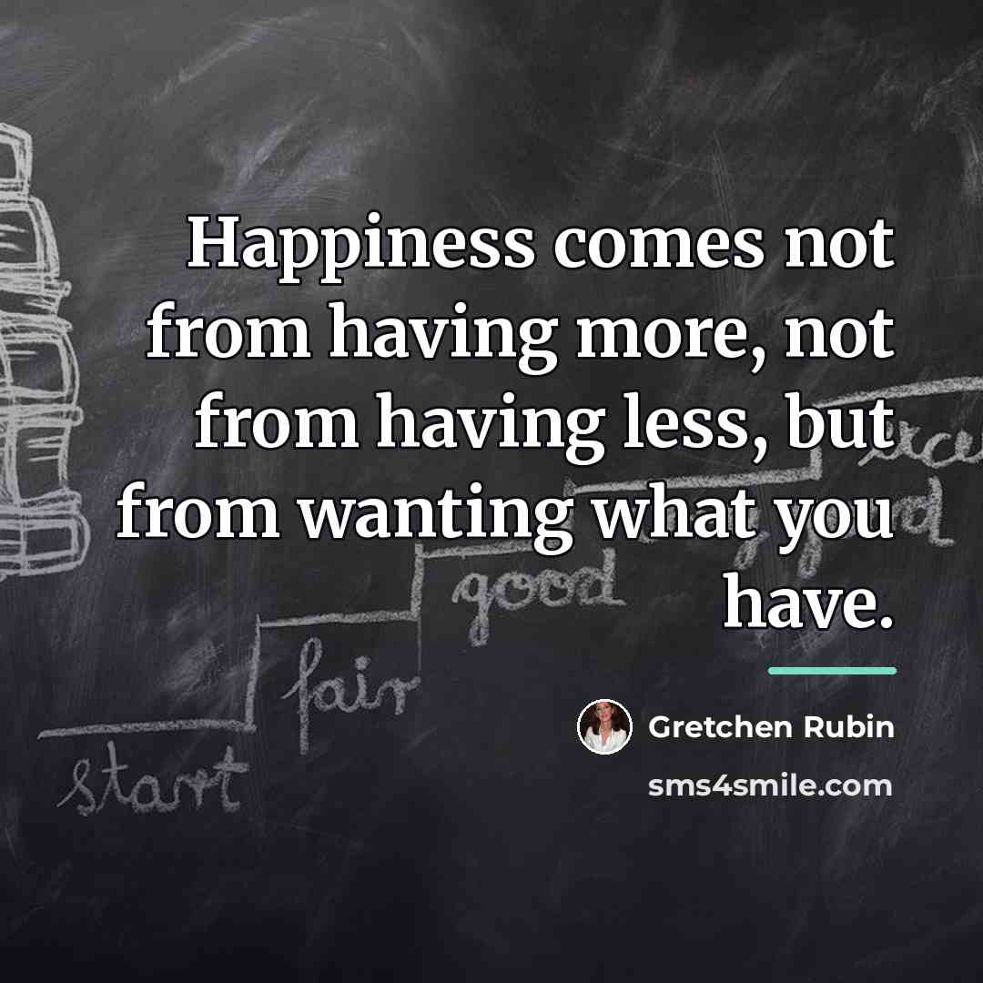 “Happiness comes not from having more, not from having less,…” quote by Gretchen Rubin