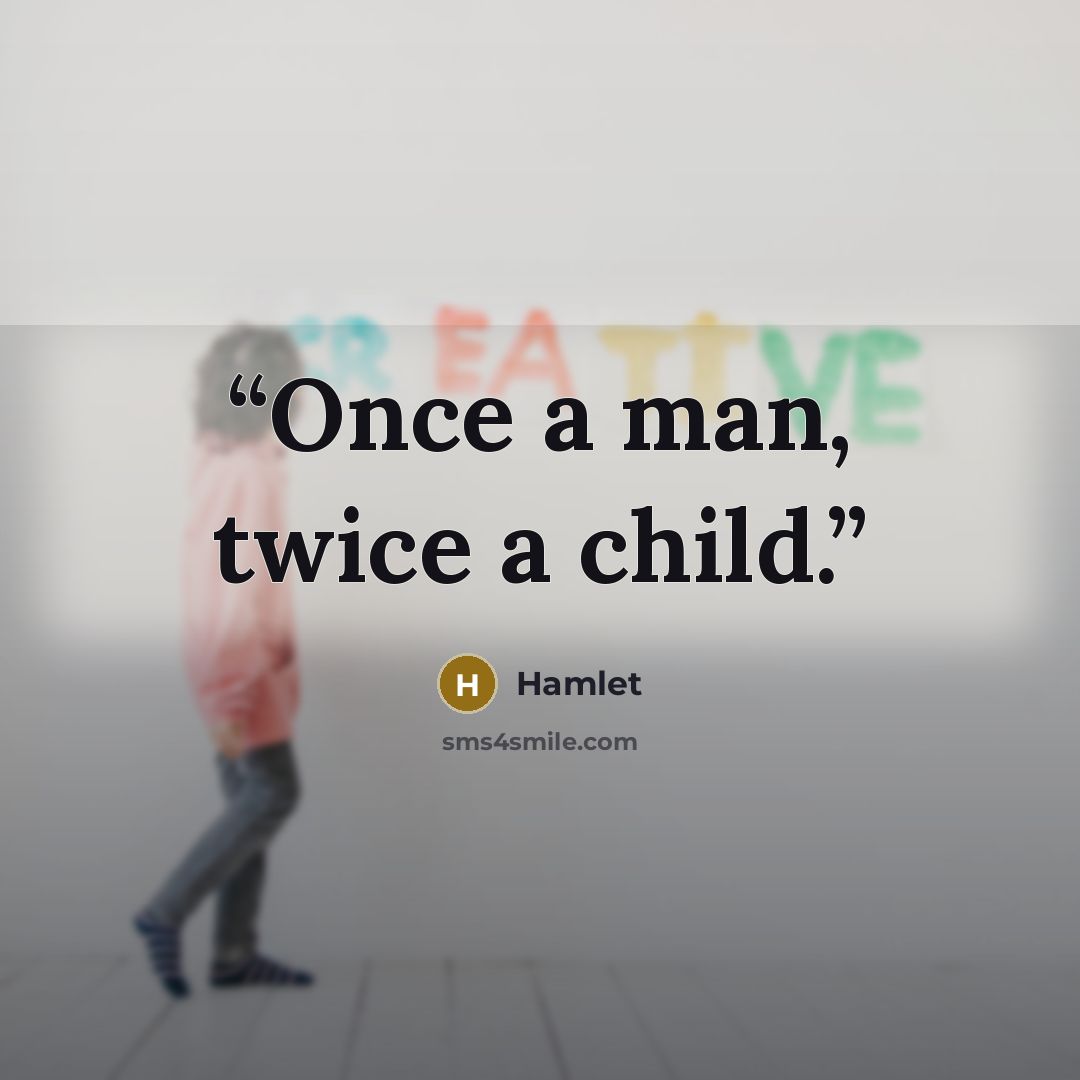 “Once a man, twice a child.” quote by Hamlet