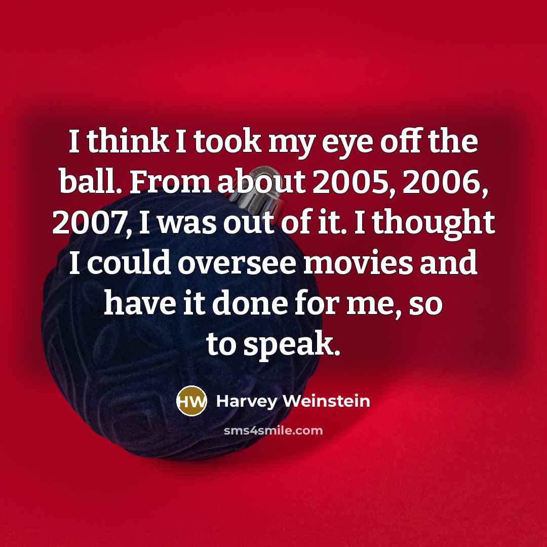 “I think I took my eye off the ball. From…” quote by Harvey Weinstein