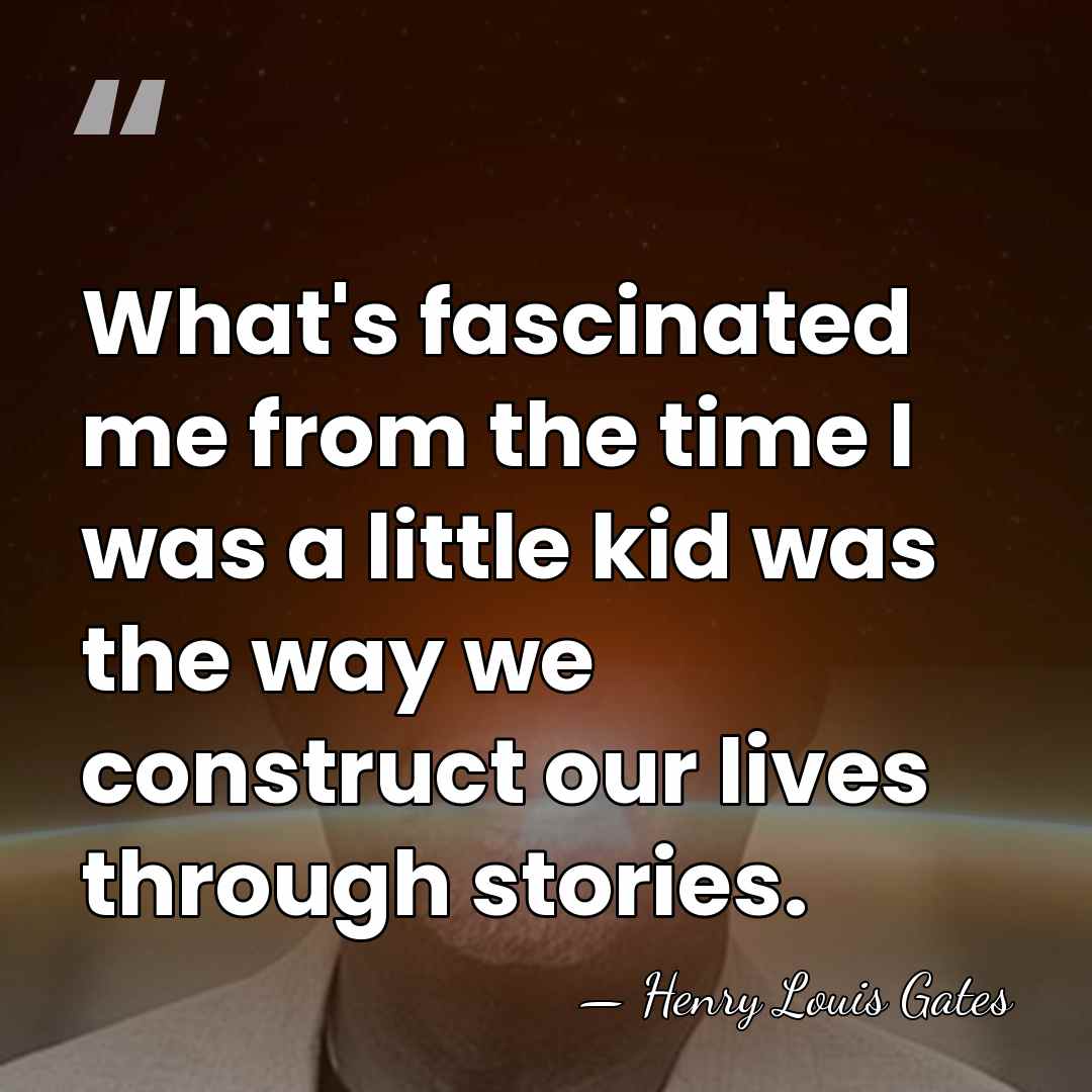 What's fascinated me from the time I was a little kid was&hellip; - Henry Louis Gates